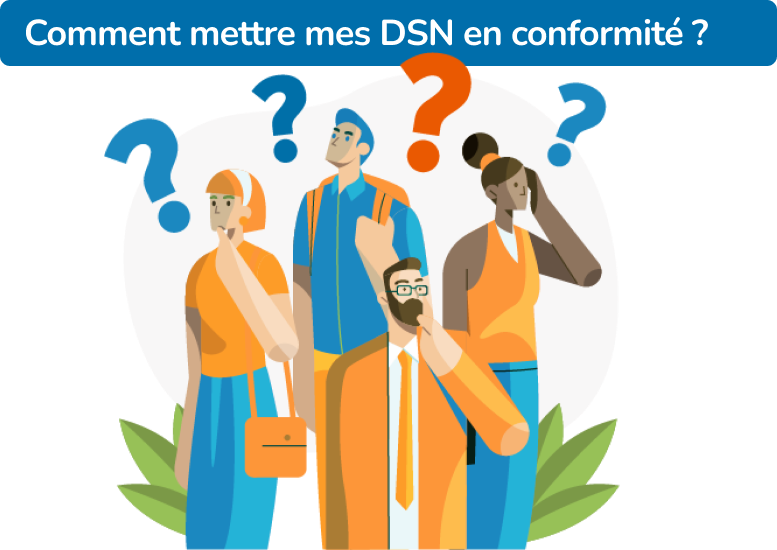 Illustration montrant des personnes en train de s'interroger avec des points d'interrogations au dessus de la tête et la question "Comment mettre mes DSN en conformité ?"